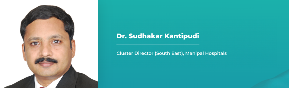 Dr. Sudhakar Kantipudi - Cluster Director - South East, Manipal Hospitals 