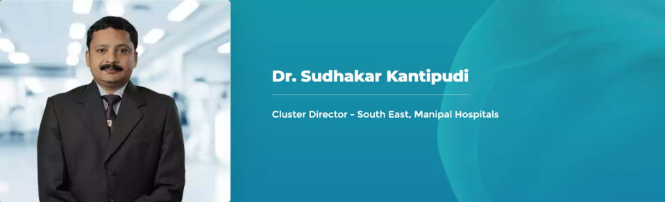 Dr. Sudhakar Kantipudi - Cluster Director - South East, Manipal Hospitals 