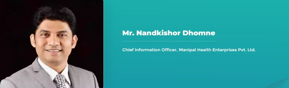 Mr. Nandkishor Dhomne - Chief Information Officer, Manipal Health Enterprises Pvt. Ltd.