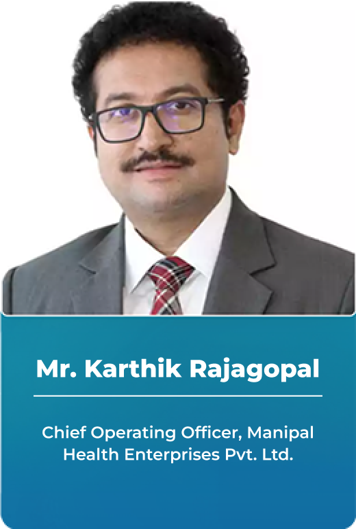 Mr. Karthik Rajagopal - Chief Operating Officer, Manipal Health Enterprises Pvt. Ltd.