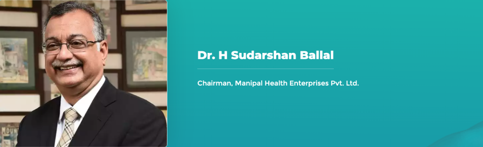 Dr. H Sudarshan Ballal - Chairman, Manipal Health Enterprises Pvt. Ltd. 