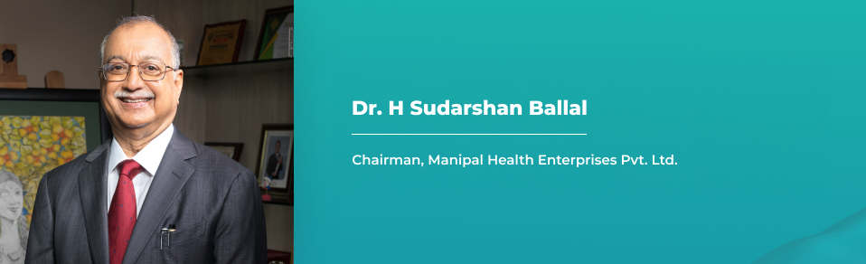 Dr. H Sudarshan Ballal - Chairman, Manipal Health Enterprises Pvt. Ltd. 