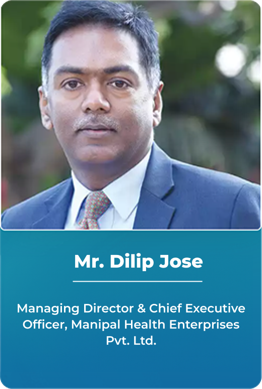 Mr. Dilip Jose - Managing Director & Chief Executive Officer, Manipal Health Enterprises Pvt. Ltd.