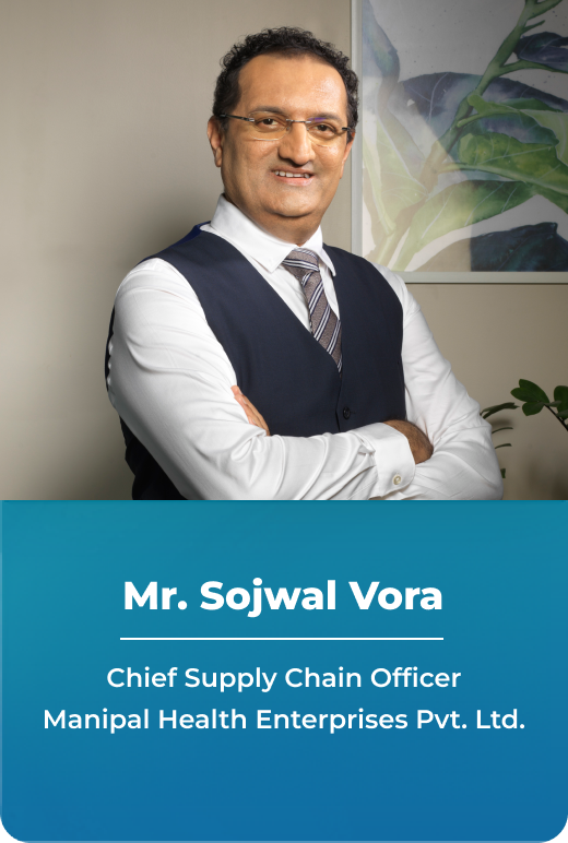 Mr. Sojwal Vora - Chief Supply Chain Officer, Manipal Health Enterprises Pvt. Ltd.