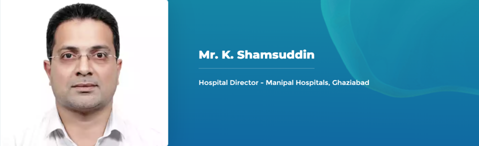 Mr. K. Shamsuddin - Hospital Director - Manipal Hospitals, Ghaziabad