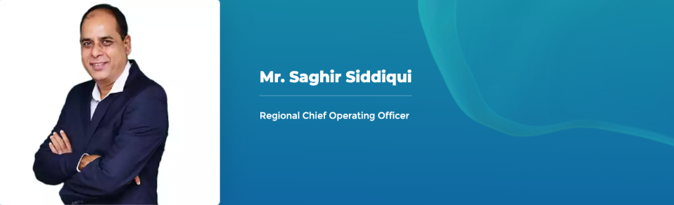 Mr. Saghir Siddiqui Regional Chief Operating Officer 