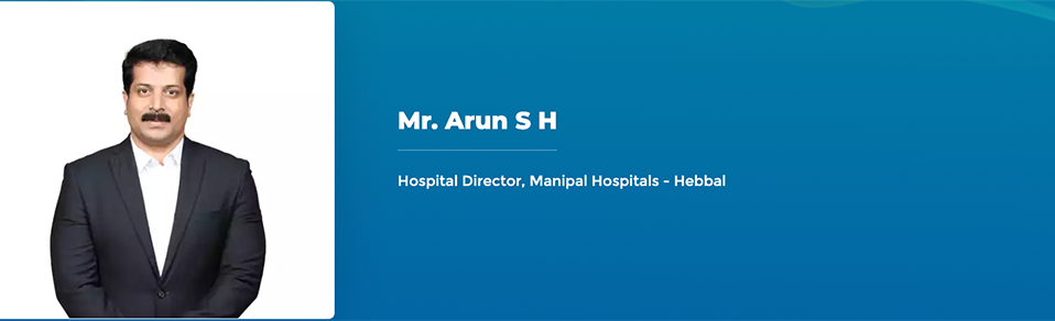 Mr. Arun S H - Hospital Director, Manipal Hospitals