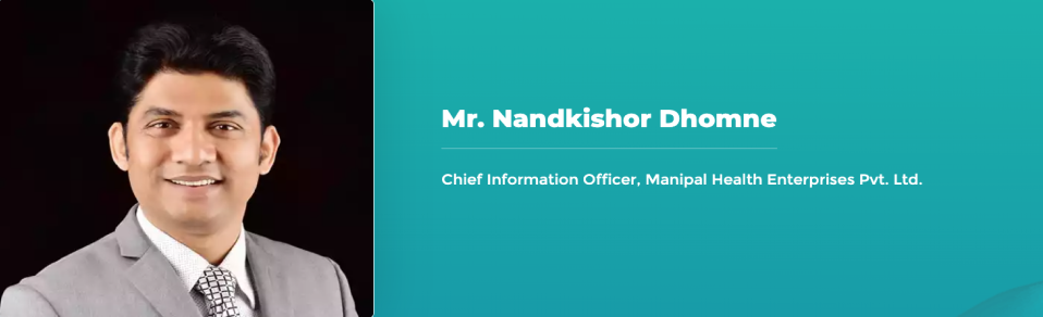 Mr. Nandkishor Dhomne - Chief Information Officer, Manipal Health Enterprises