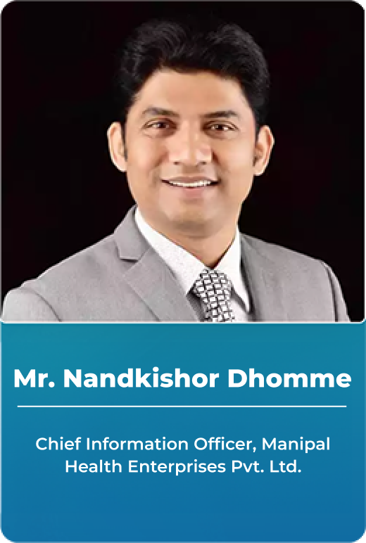 Mr. Nandkishor Dhomne - Chief Information Officer, Manipal Health Enterprises Pvt. Ltd.