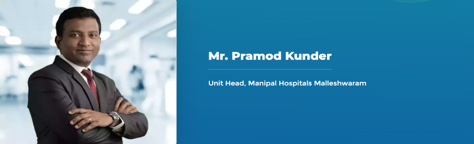 Mr. Pramod Kunder - Unit Head, Manipal Hospitals Malleshwaram