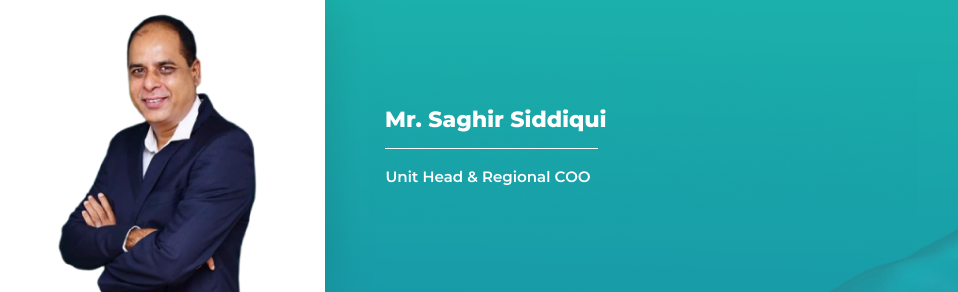 Mr. Saghir Siddiqui - Unit Head & Regional COO