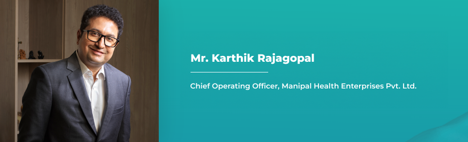 Mr. Karthik Rajagopal - Chief Operating Officer, Manipal Health Enterprises