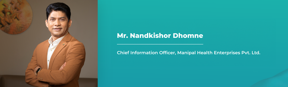 Mr. Nandkishor Dhomne - Chief Information Officer, Manipal Health Enterprises Pvt. Ltd.