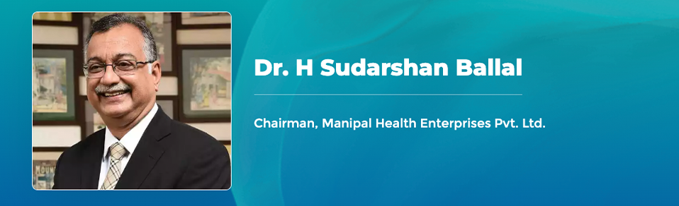 Dr. H Sudarshan Ballal - Chairman, Manipal Health Enterprises Pvt. Ltd
