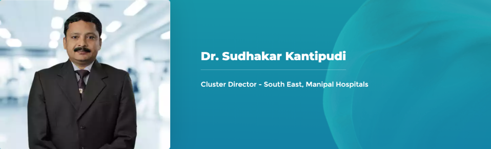 Dr. Sudhakar Kantipudi - Cluster Director - South East, Manipal Hospitals